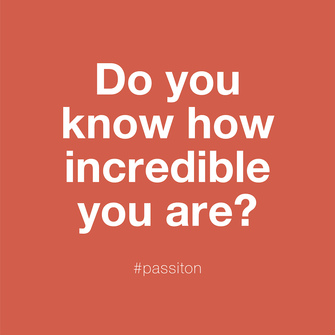 Do you know how incredible you are?