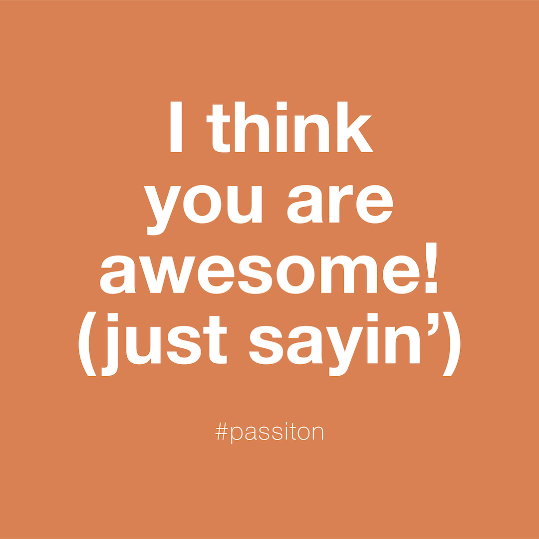 I think you are awesome! (just sayin’)