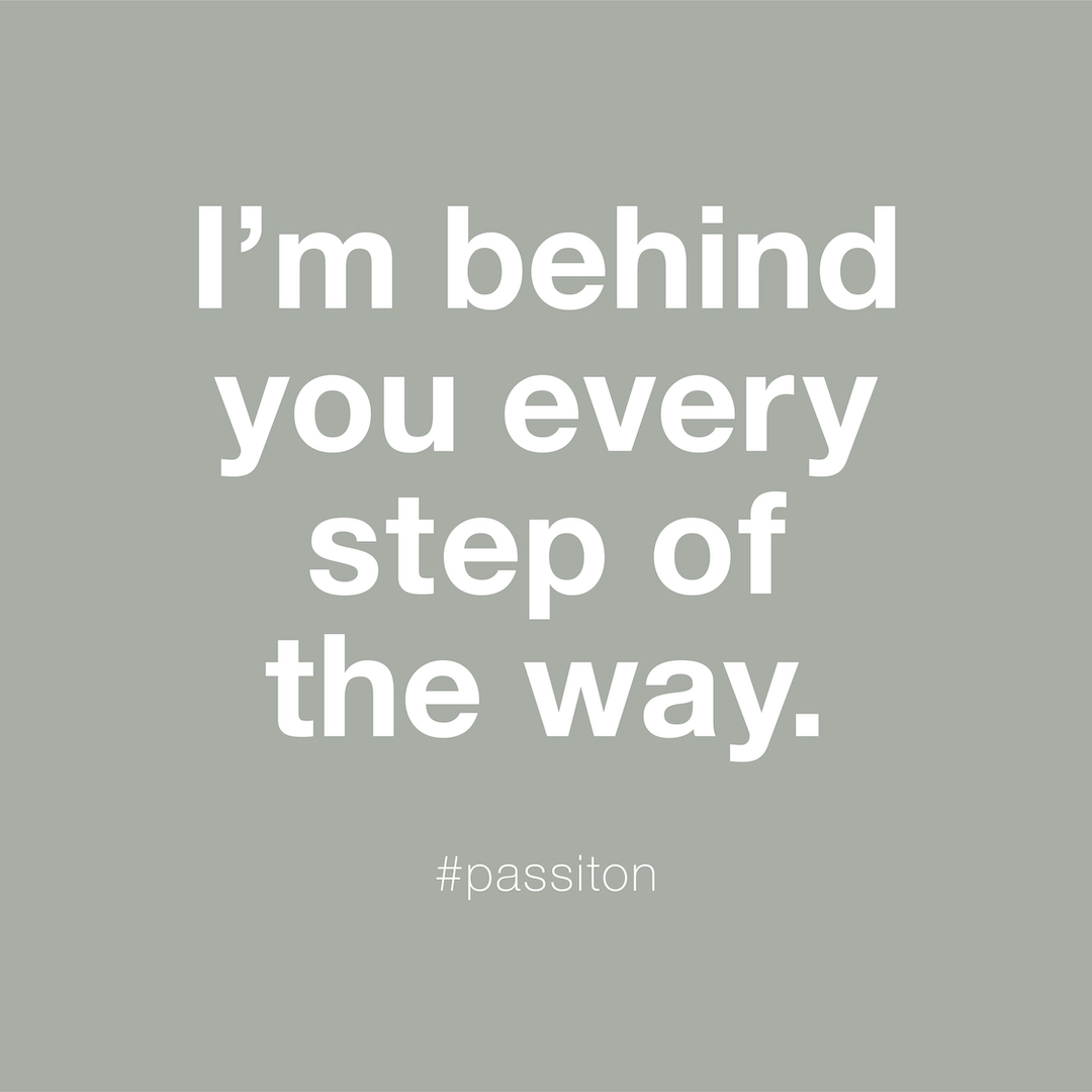 I’m behind you every step of the way.