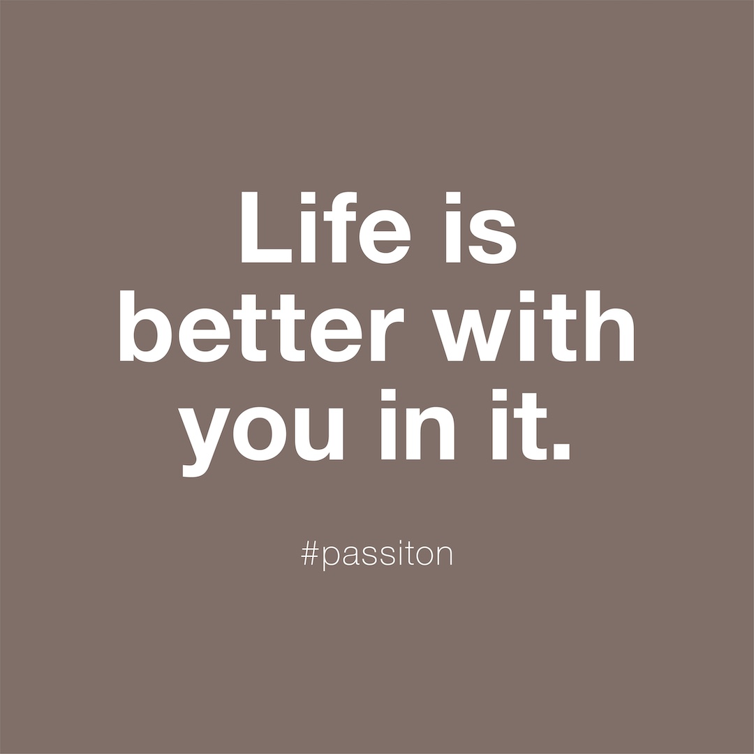 Life is better with you in it.