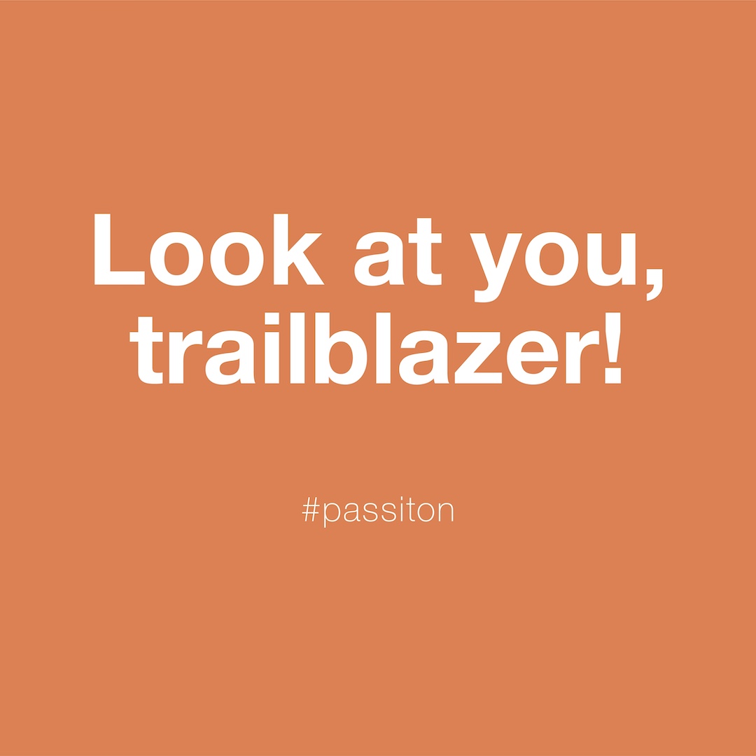 Look at you, trailblazer!