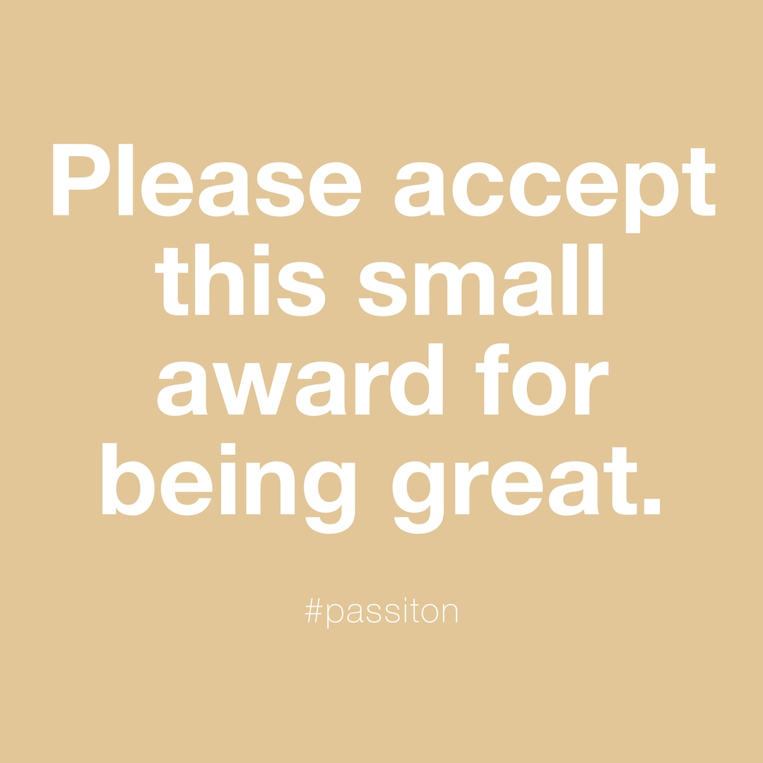 Please accept this small award for being great.