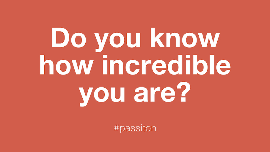 Do you know how incredible you are?