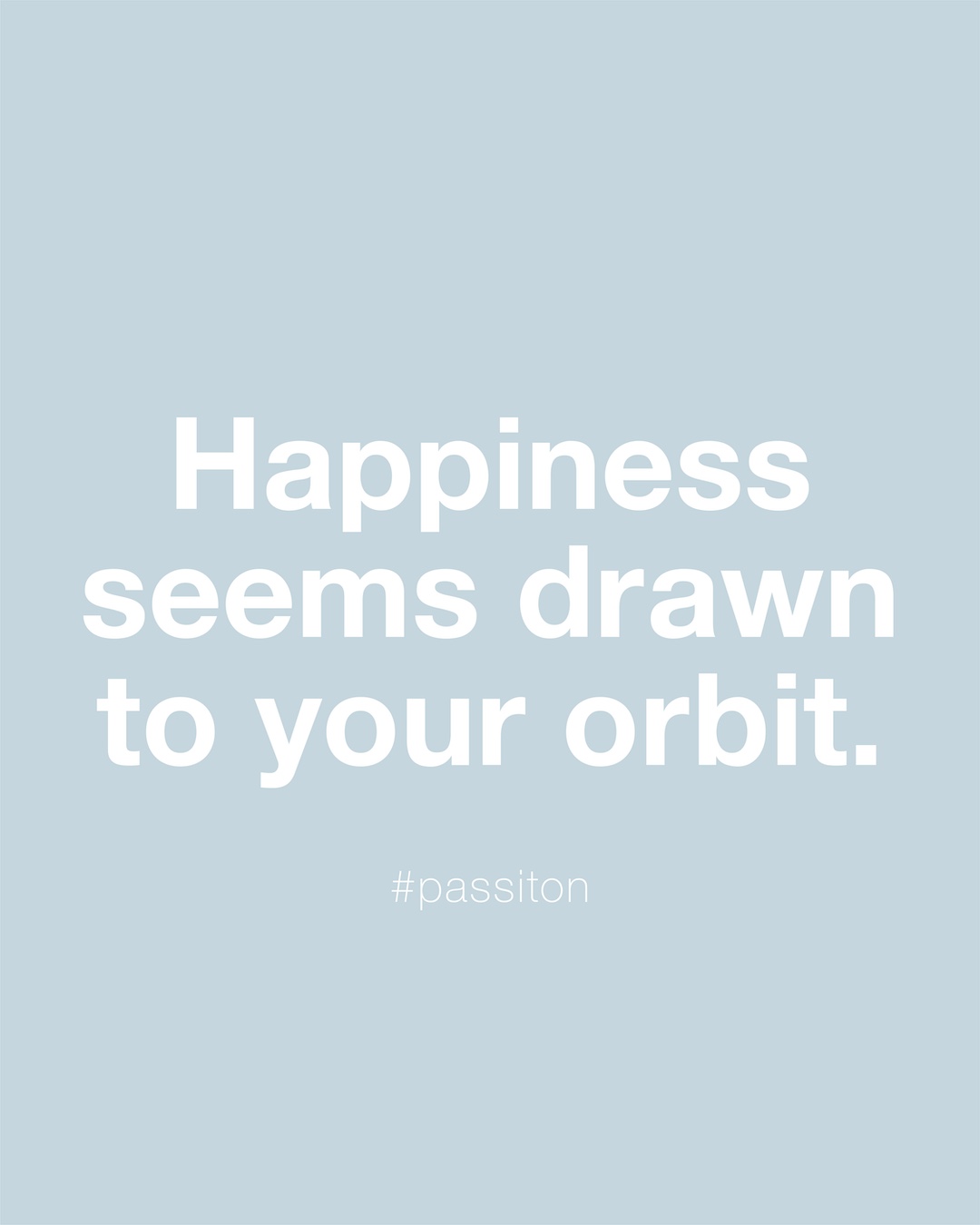 Happiness seems drawn to your orbit.