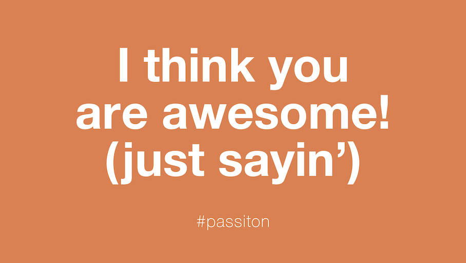 I think you are awesome! (just sayin’)