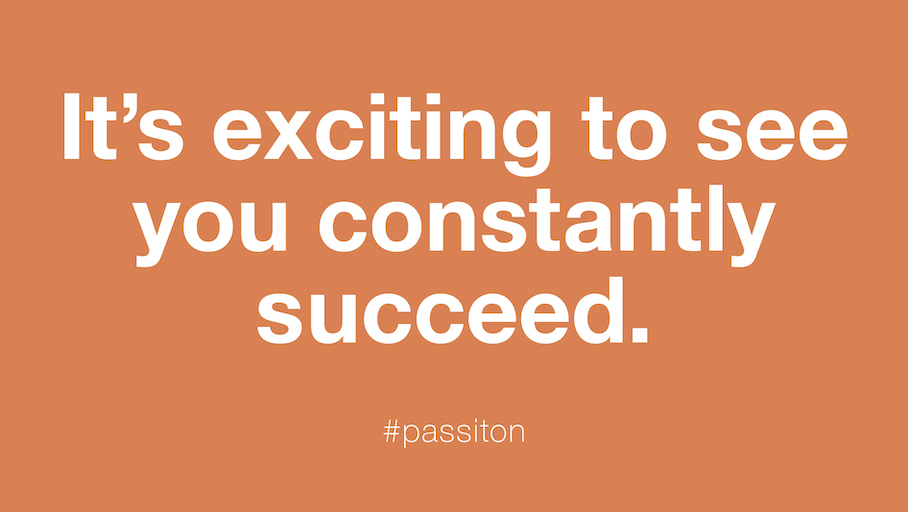 It’s exciting to see you constantly succeed.