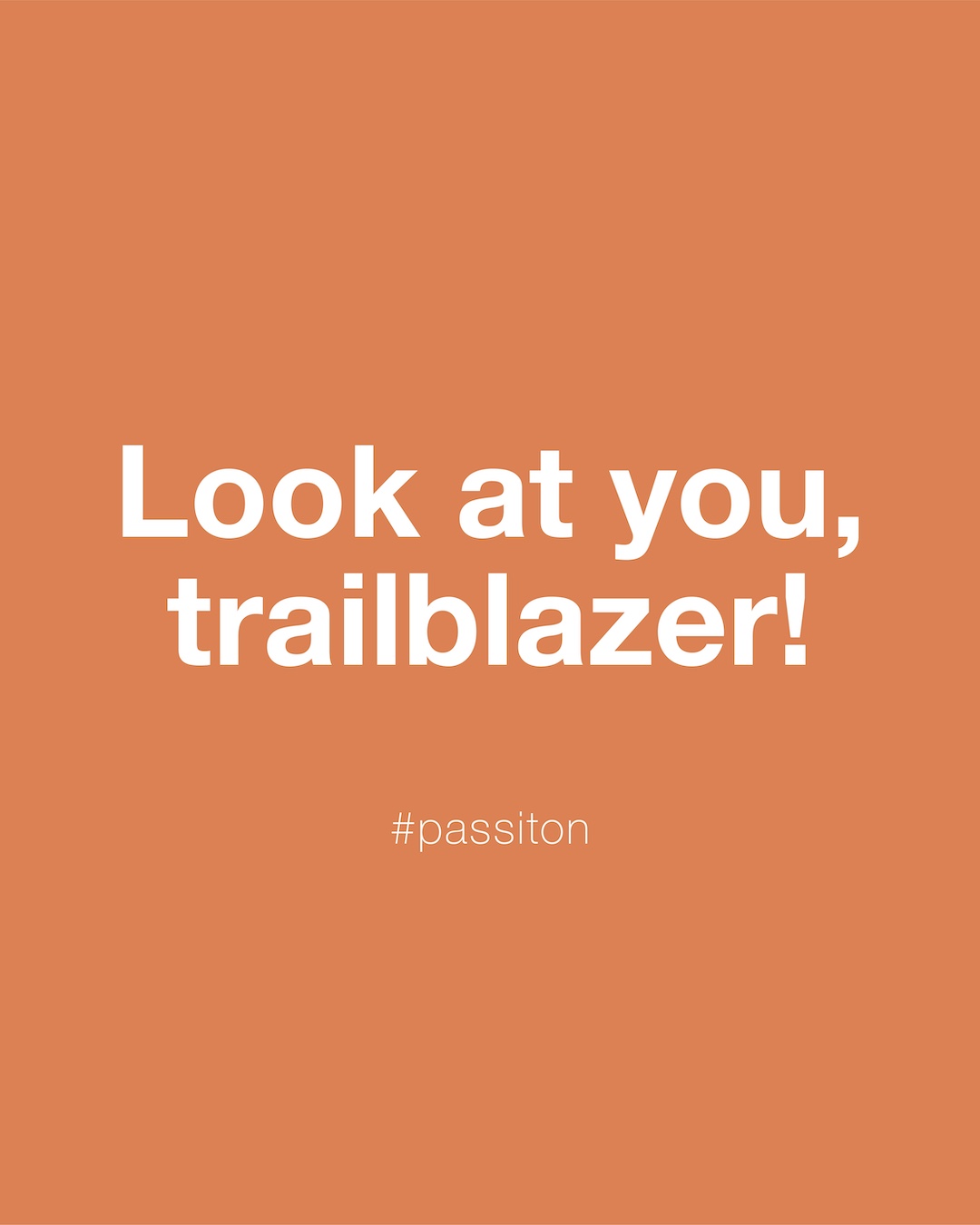 Look at you, trailblazer!