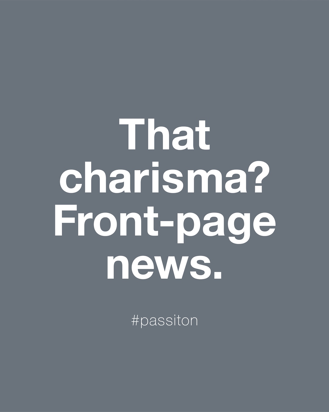 That charisma? Front-page news.