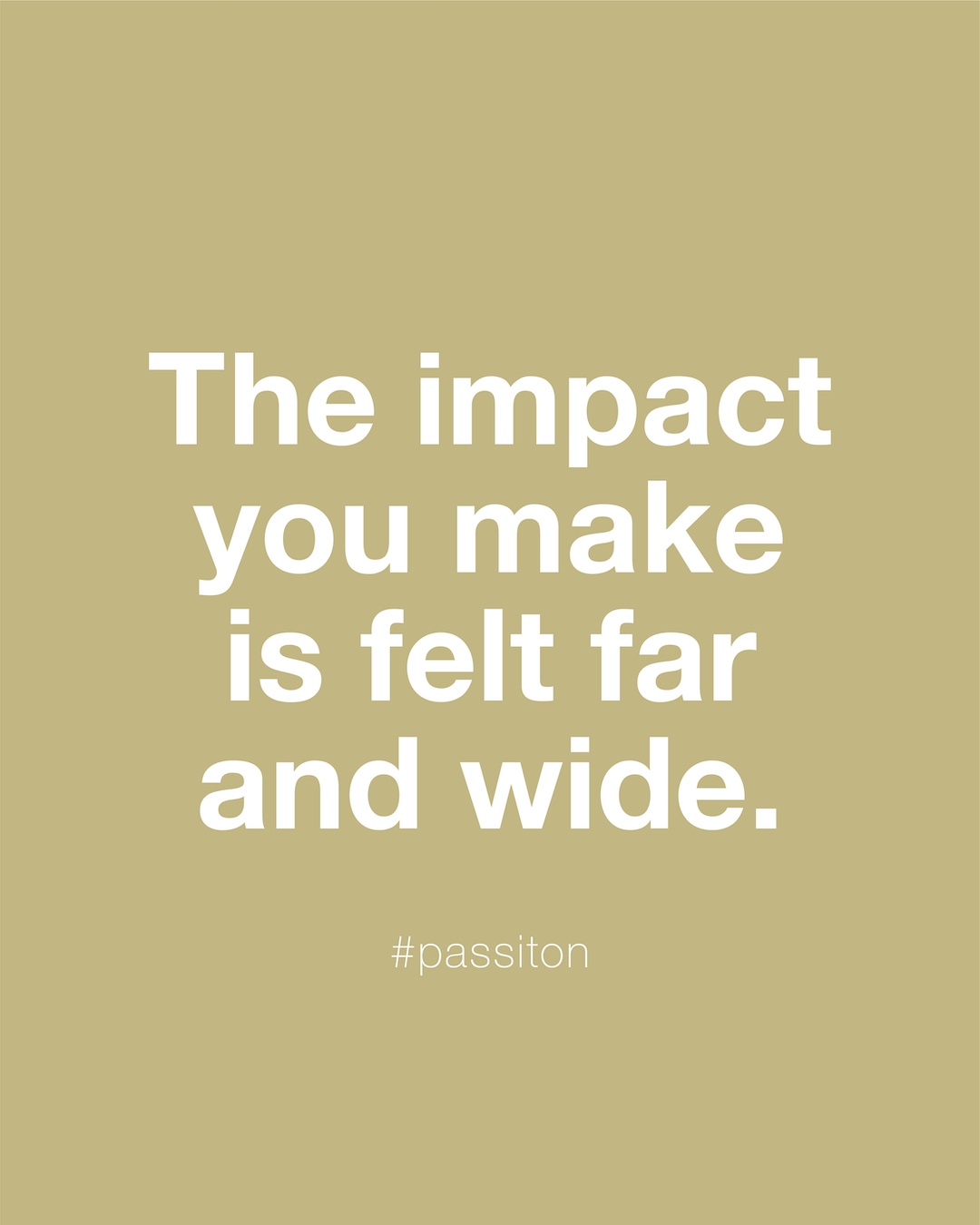 The impact you make is felt far and wide.