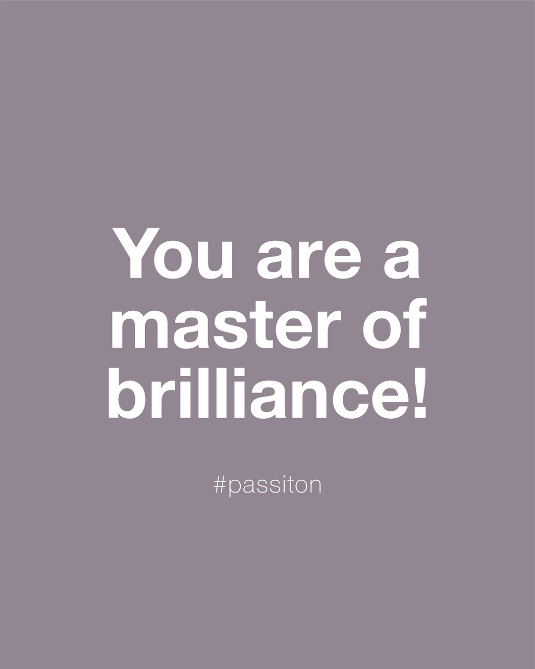 You are a master of brilliance!