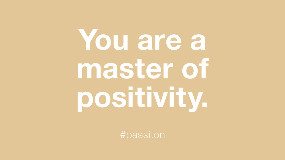 You are a master of positivity.