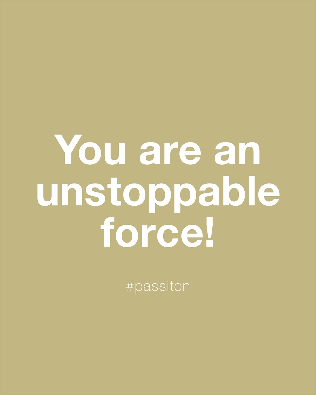 You are an unstoppable force!
