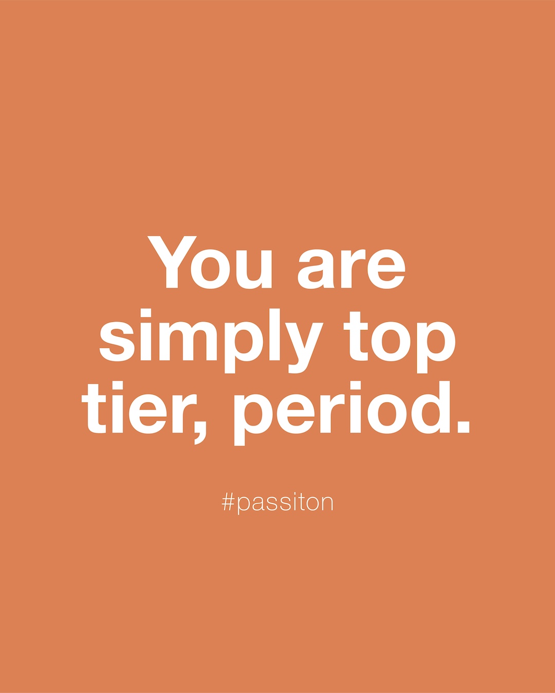 You are simply top tier, period.