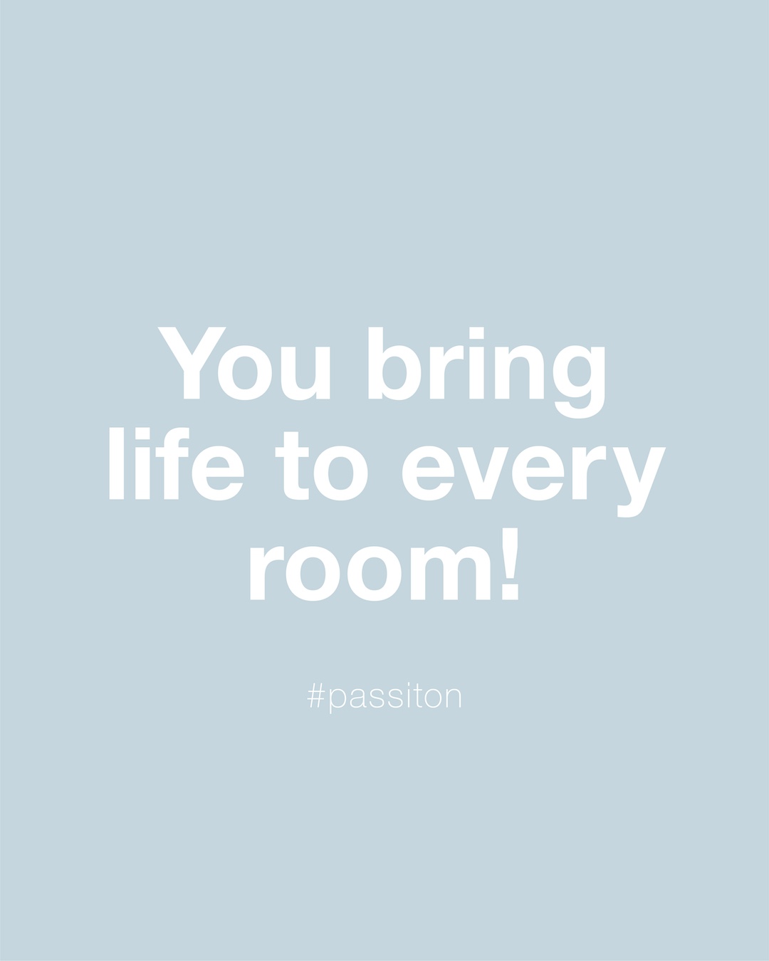 You bring life to every room!