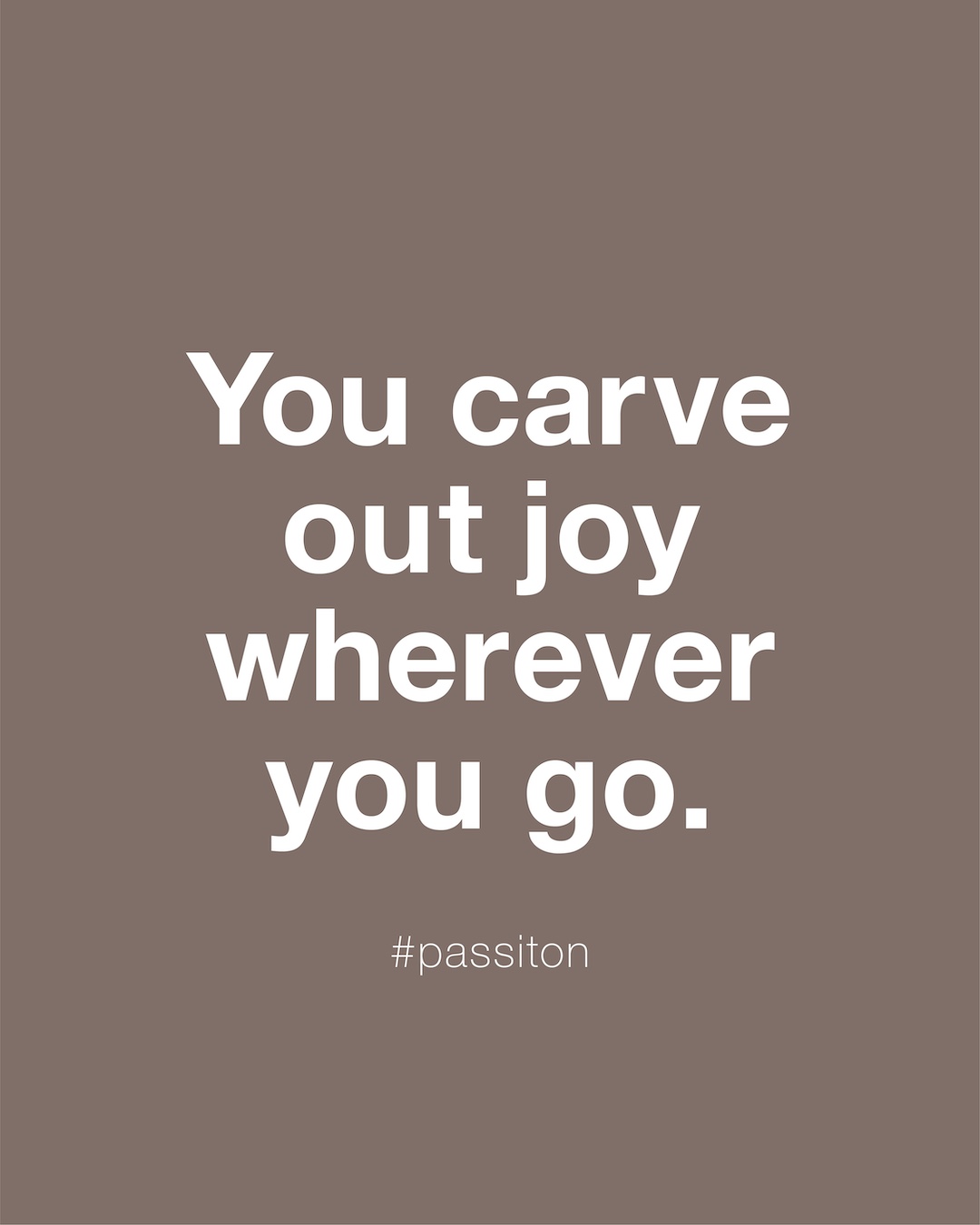 You carve out joy wherever you go.