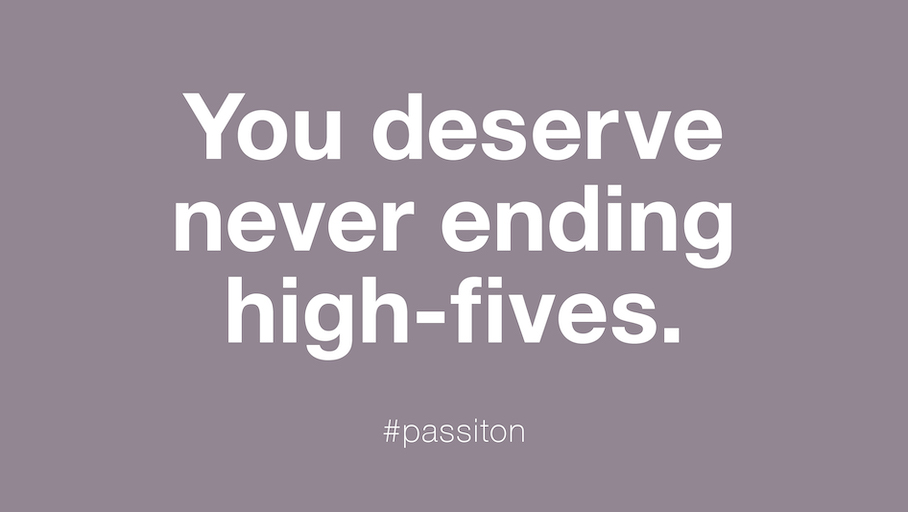 You deserve never ending high-fives.