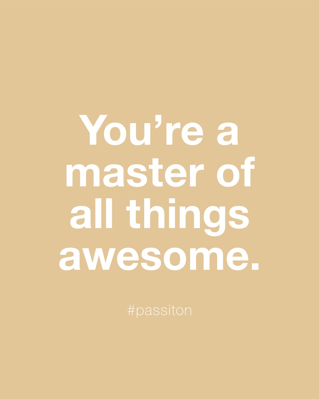 You’re a master of all things awesome.