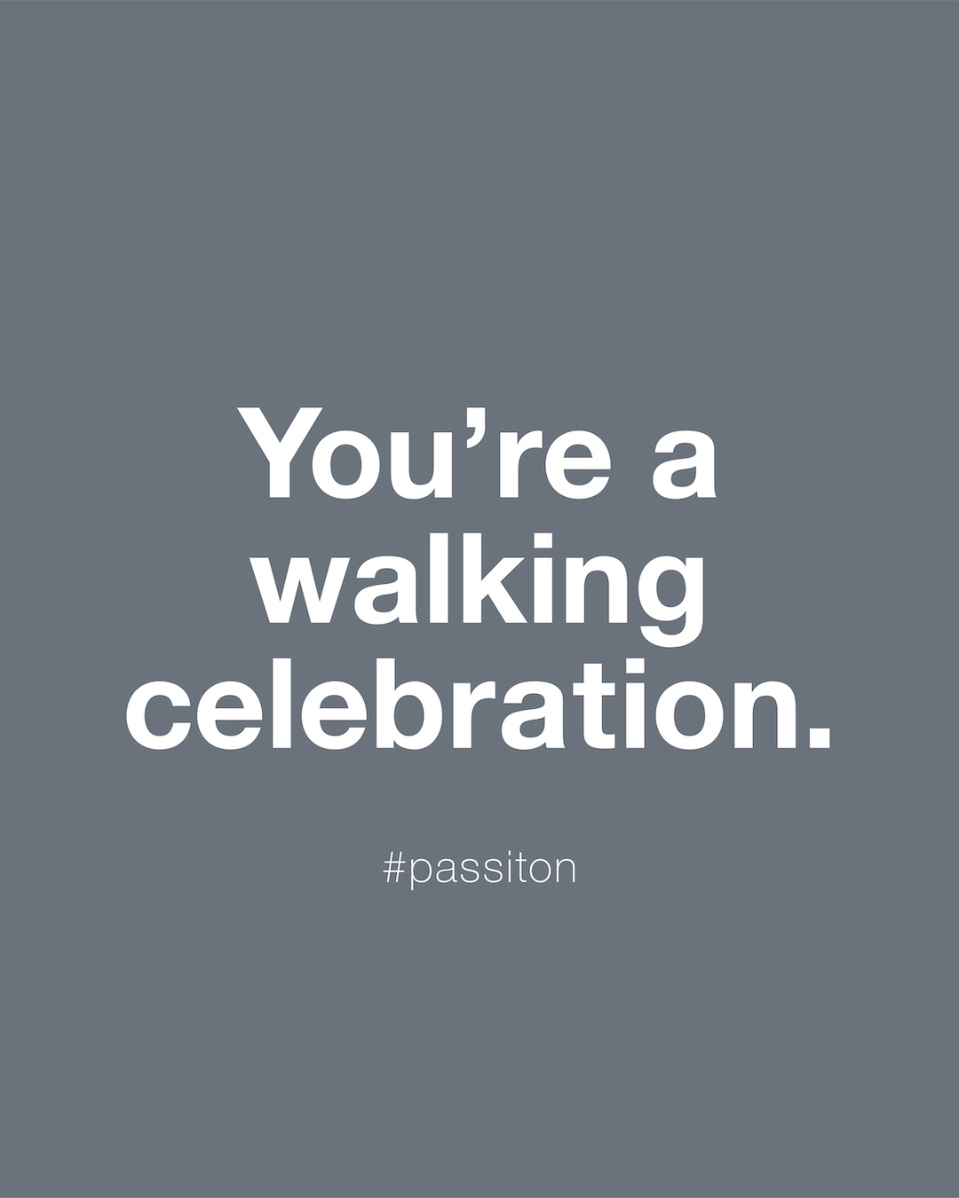You’re a walking celebration.