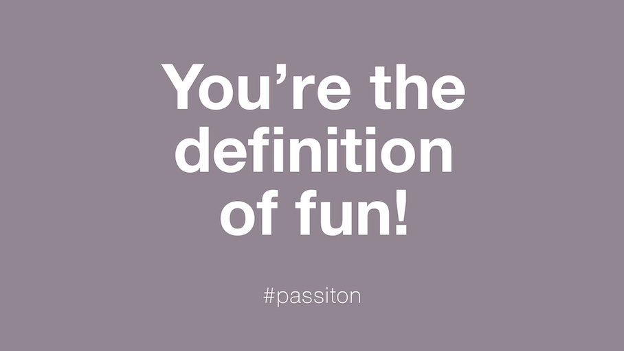 You’re the definition of fun!