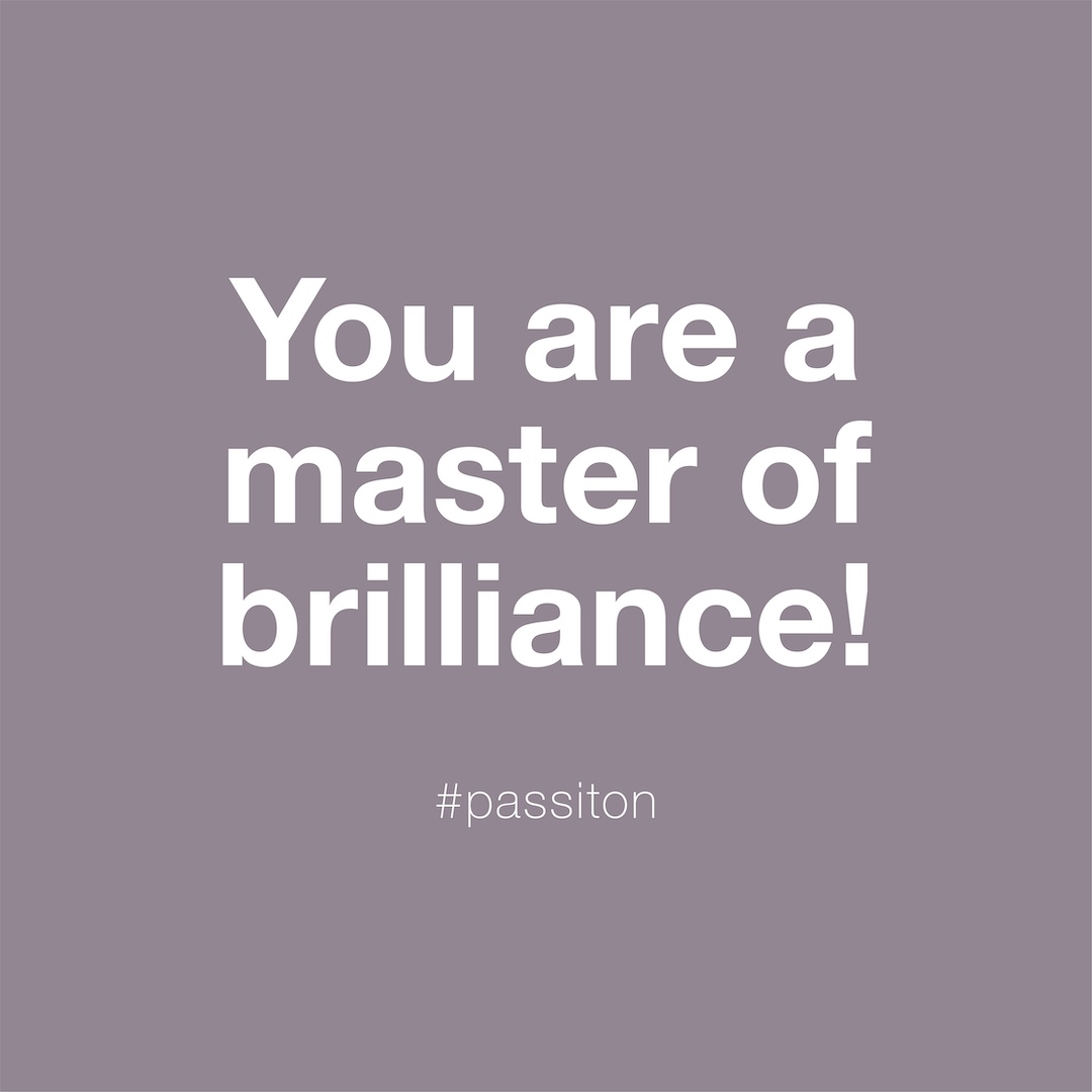 You are a master of brilliance!