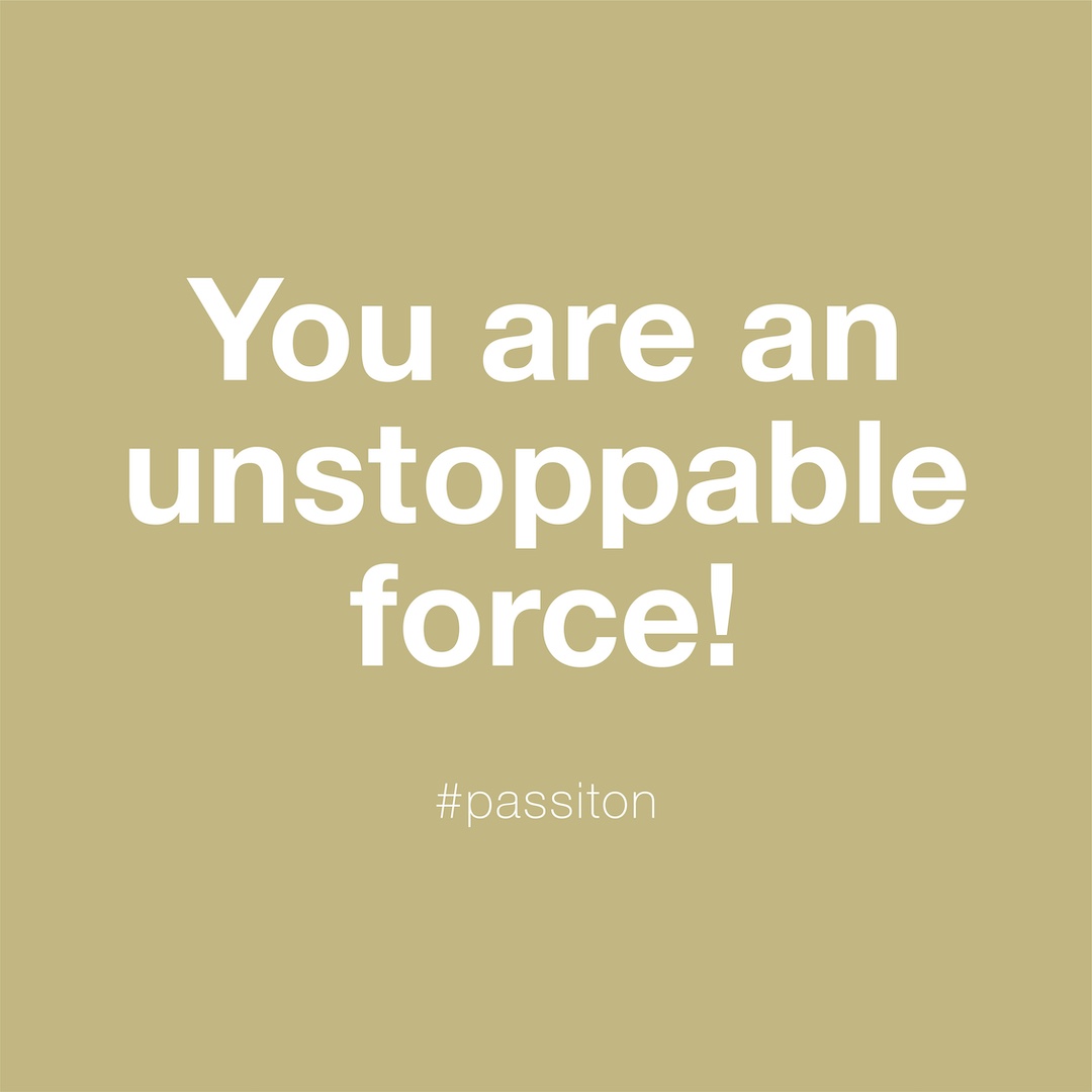 You are an unstoppable force!