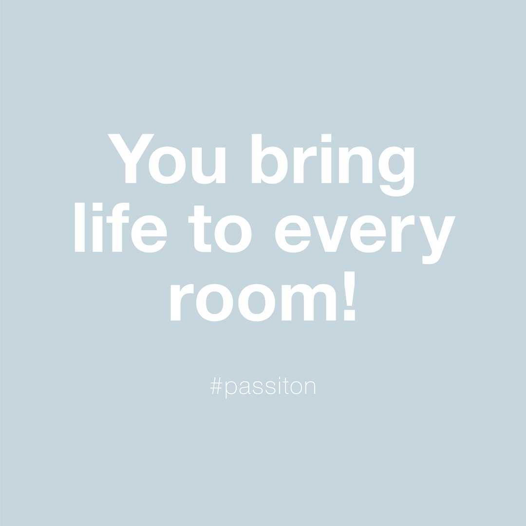 You bring life to every room!