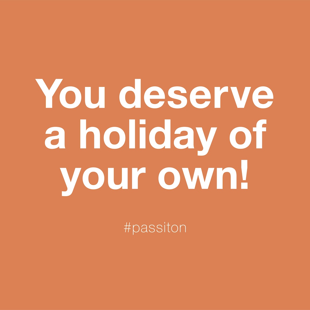 You deserve a holiday of your own!