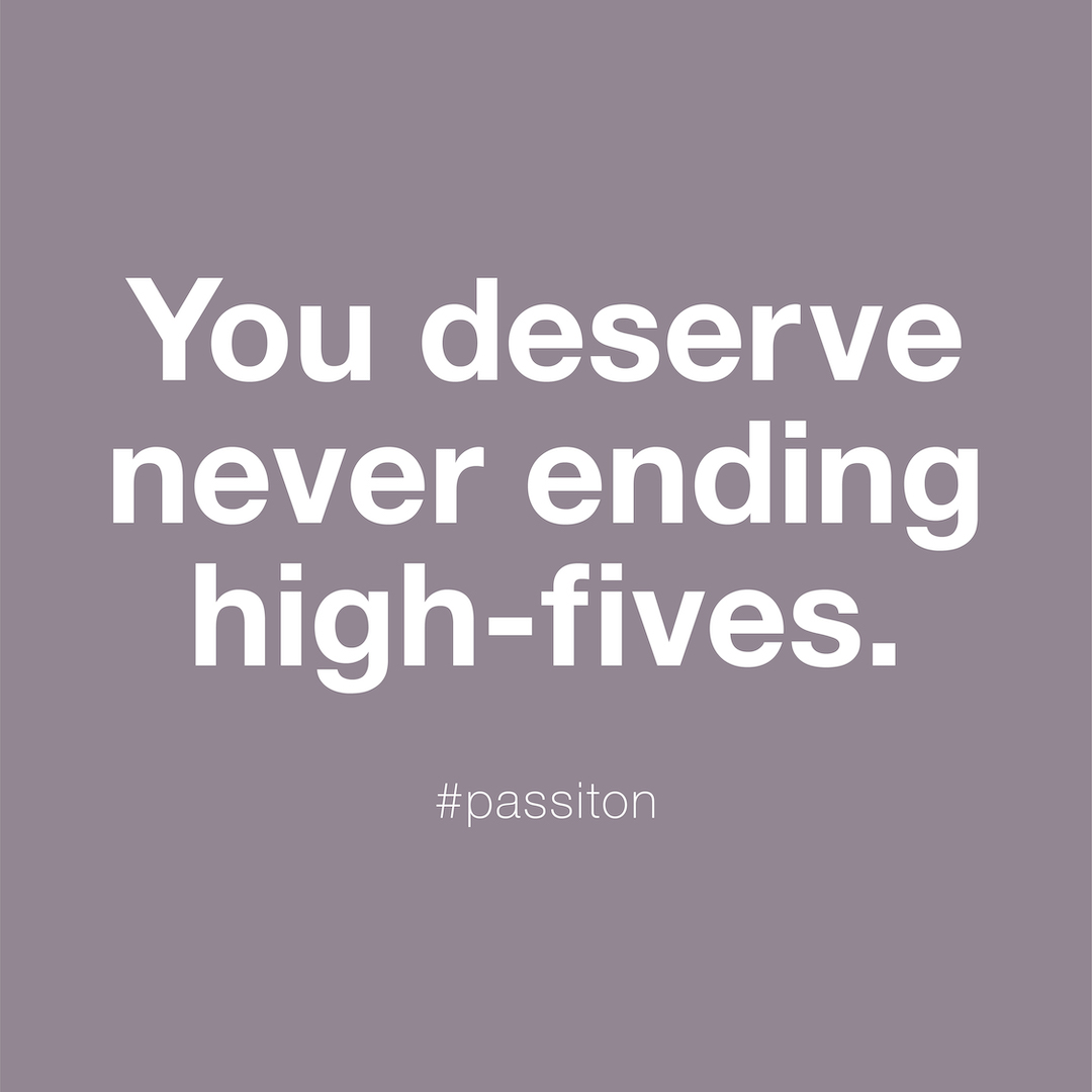 You deserve never ending high-fives.