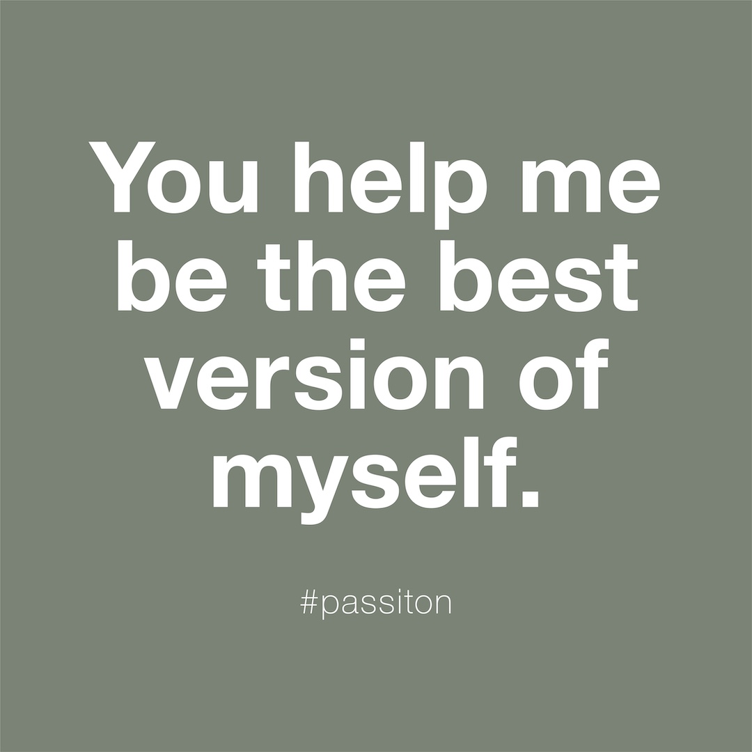 You help me be the best version of myself.