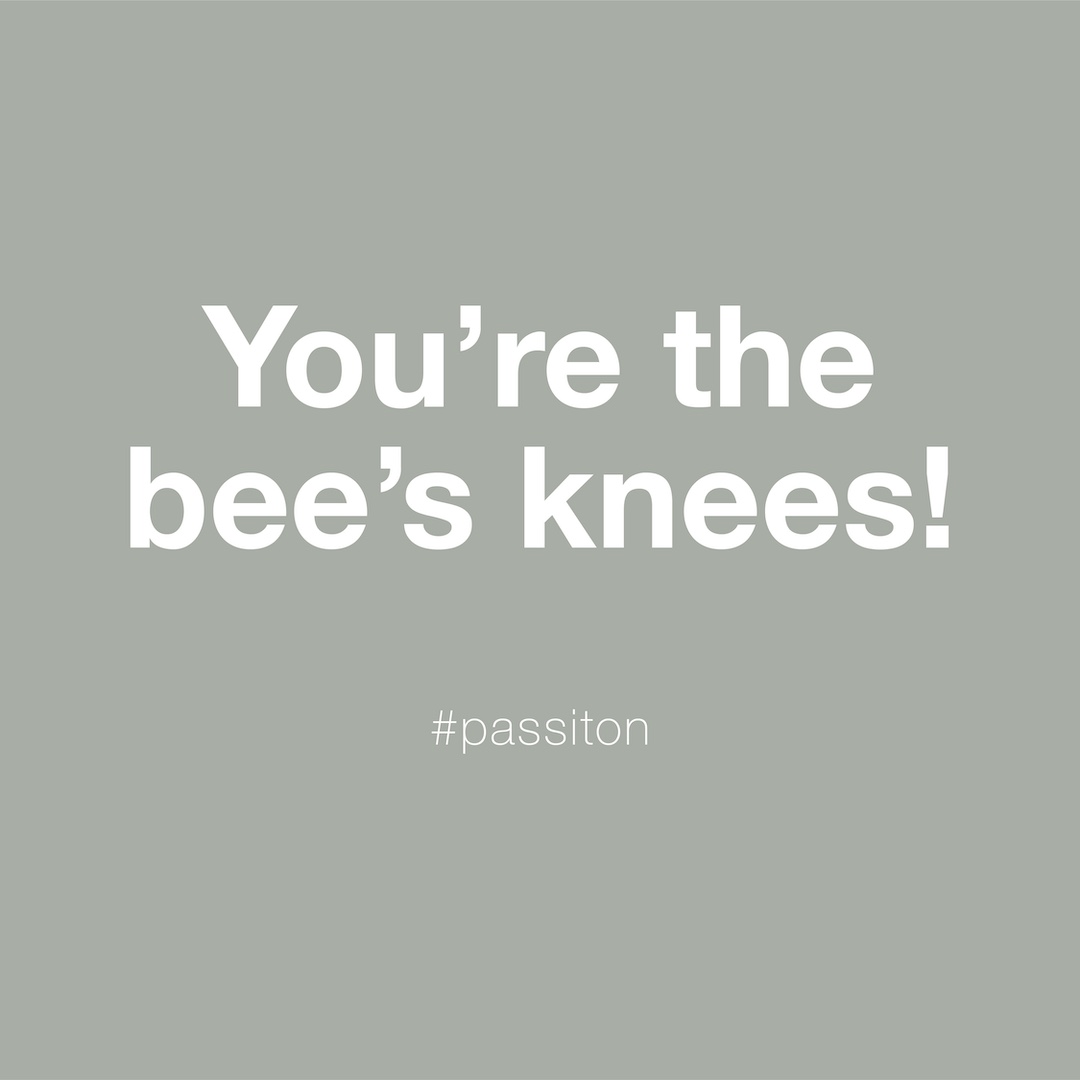 You’re the bee’s knees!