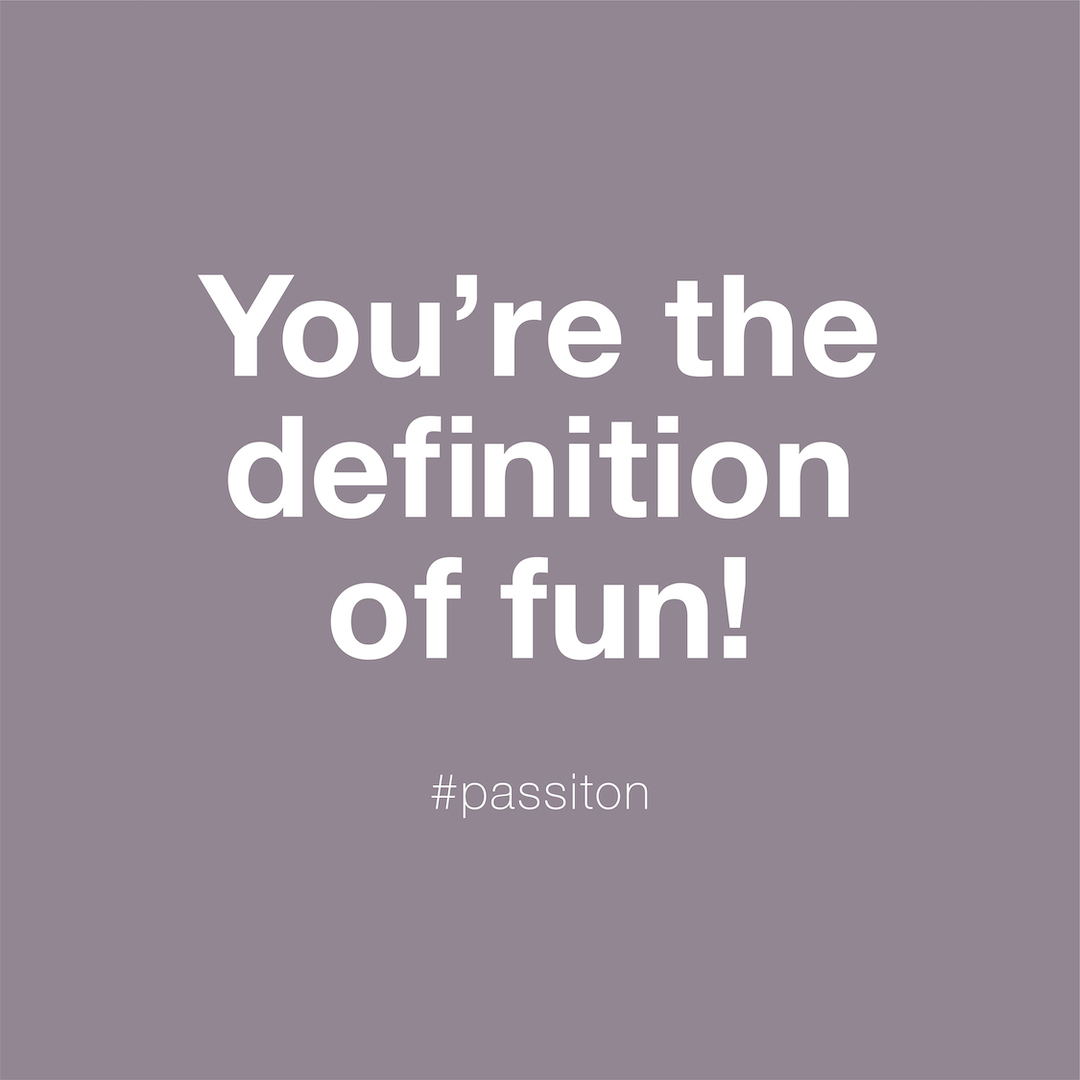 You’re the definition of fun!